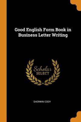 Read Online Good English Form Book in Business Letter Writing - Sherwin Cody | PDF