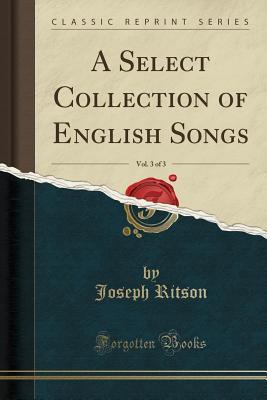 Full Download A Select Collection of English Songs, Vol. 3 of 3 (Classic Reprint) - Joseph Ritson file in ePub