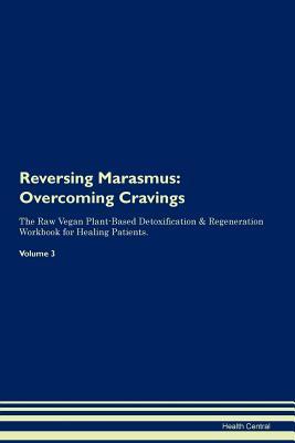 Read Reversing Marasmus: Overcoming Cravings The Raw Vegan Plant-Based Detoxification & Regeneration Workbook for Healing Patients. Volume 3 - Health Central | ePub