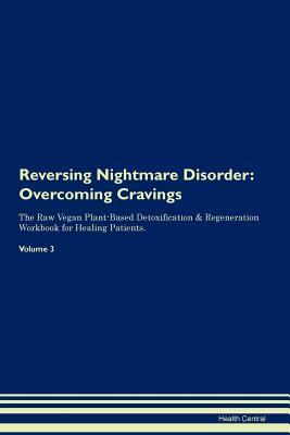 Read Reversing Nightmare Disorder: Overcoming Cravings The Raw Vegan Plant-Based Detoxification & Regeneration Workbook for Healing Patients.Volume 3 - Health Central file in ePub