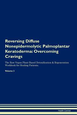 Read Reversing Diffuse Nonepidermolytic Palmoplantar Keratoderma: Overcoming Cravings The Raw Vegan Plant-Based Detoxification & Regeneration Workbook for Healing Patients. Volume 3 - Health Central file in ePub