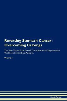 Full Download Reversing Stomach Cancer: Overcoming Cravings The Raw Vegan Plant-Based Detoxification & Regeneration Workbook for Healing Patients. Volume 3 - Health Central | PDF