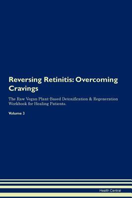 Read Online Reversing Retinitis: Overcoming Cravings The Raw Vegan Plant-Based Detoxification & Regeneration Workbook for Healing Patients. Volume 3 - Health Central file in PDF