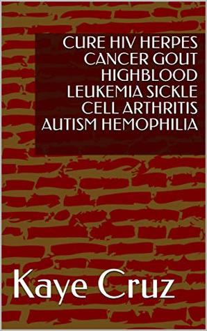 Read Online CURE HIV HERPES CANCER GOUT HIGHBLOOD LEUKEMIA SICKLE CELL ARTHRITIS AUTISM HEMOPHILIA (Cure all diseases Book 3) - Kaye Cruz | ePub