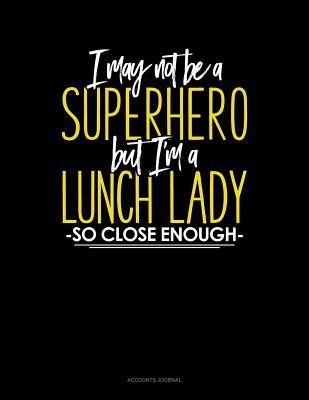 Full Download I May Not Be a Superhero But I'm a Lunch Lady So Close Enough: Accounts Journal -  file in ePub