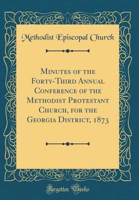 Read Online Minutes of the Forty-Third Annual Conference of the Methodist Protestant Church, for the Georgia District, 1873 (Classic Reprint) - Methodist Episcopal Church file in PDF