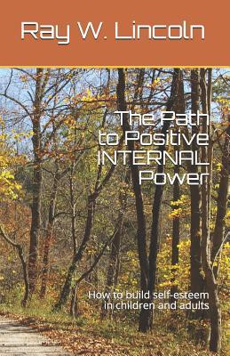 Read Online The Path to Positive Internal Power: How to Build Self-Esteem in Children and Adults - Ray W Lincoln file in PDF