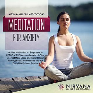 Full Download Meditation for Anxiety: Guided Meditation for Beginners to LET GO of All Stress and Anxiety Your Life. Get More Sleep and Instant Relief with Hypnosis,  Routine (Meditation Script Book 2) - Nirvana Guided Meditations file in ePub
