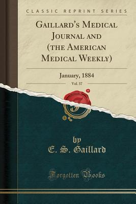 Read Online Gaillard's Medical Journal and (the American Medical Weekly), Vol. 37: January, 1884 (Classic Reprint) - E S Gaillard file in ePub