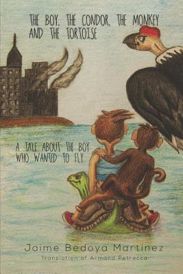 Read Online The Boy, the Condor, the Monkey and the Tortoise: A Tale about the Boy Who Wanted to Fly - Bedoya Mart file in PDF