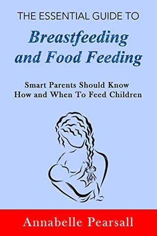 Read Online The Essential Guide to Breastfeeding and Food Feeding: Smart Parents Should Know How and When To Feed Children - Annabelle Pearsall | PDF