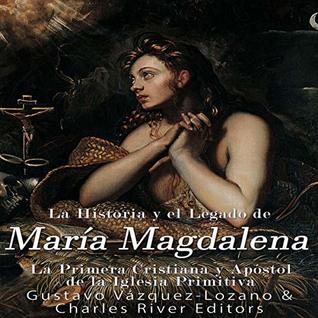 Read Online La Historia y El Legado de María Magdalena, La Primera Cristiana y Apóstol de La Iglesia Primitiva [The History and the Legacy of Mary Magdalene, the First Christian and Apostle of the Early Church] - Charles River Editors file in PDF