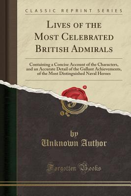 Full Download Lives of the Most Celebrated British Admirals: Containing a Concise Account of the Characters, and an Accurate Detail of the Gallant Achievements, of the Most Distinguished Naval Heroes (Classic Reprint) - Unknown file in ePub