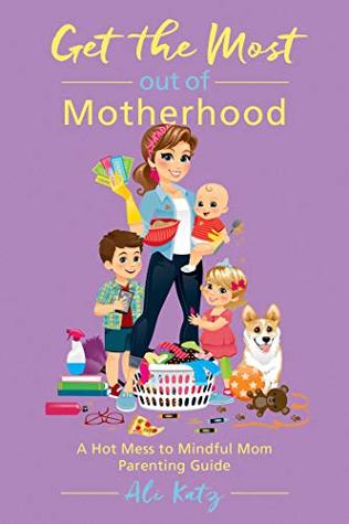Download Get the Most out of Motherhood: A Hot Mess to Mindful Mom Parenting Guide - Ali Katz file in ePub