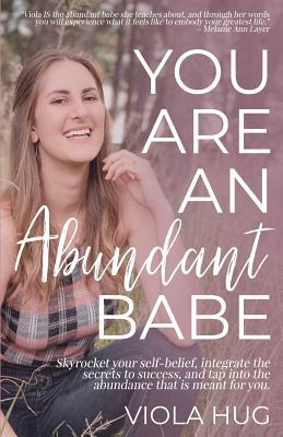Read Online You Are an Abundant Babe: Skyrocket Your Self-Belief, Integrate the Secrets to Success, and Tap Into the Abundance That Is Meant for You. - Viola Hug | PDF