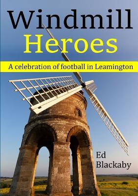 Full Download Windmill Heroes: A Celebration of Football in Leamington - Ed Blackaby file in ePub