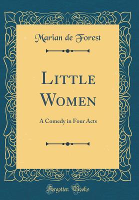 Full Download Little Women: A Comedy in Four Acts (Classic Reprint) - Marian De Forest | PDF