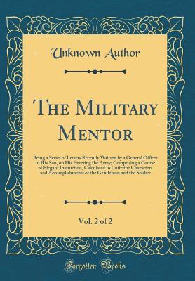 Full Download The Military Mentor, Vol. 2 of 2: Being a Series of Letters Recently Written by a General Officer to His Son, on His Entering the Army; Comprising a Course of Elegant Instruction, Calculated to Unite the Characters and Accomplishments of the Gentleman and - Unknown | PDF