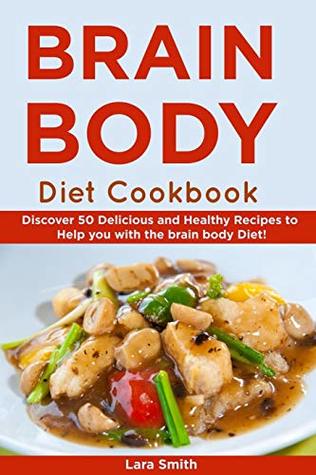 Read Online Body & Brain Diet Recipes: Discover 50 Delicious and Healthy Recipes to Help You with the Brain Body Diet! - Lara Smith file in PDF