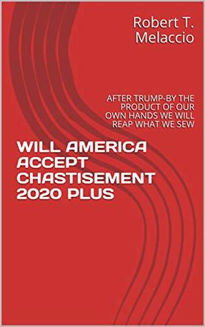 Read WILL AMERICA ACCEPT CHASTISEMENT 2020 PLUS: AFTER TRUMP-BY THE PRODUCT OF OUR OWN HANDS WE WILL REAP WHAT WE SEW (Quick Read Red Book Warning) - Robert T. Melaccio | ePub