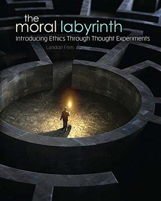 Full Download The Moral Labyrinth: Introducing Ethics Through Thought Experiments - David Landon Frim | PDF