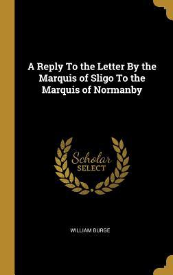 Full Download A Reply to the Letter by the Marquis of Sligo to the Marquis of Normanby - William Burge | ePub