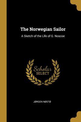 Read Online The Norwegian Sailor: A Sketch of the Life of G. Noscoe - Jorgen Nosto file in PDF