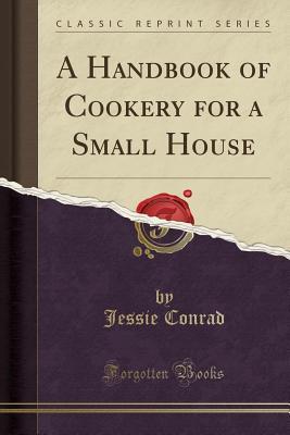 Download A Handbook of Cookery for a Small House (Classic Reprint) - Jessie Conrad file in PDF