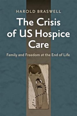 Download The Crisis of Us Hospice Care: Family and Freedom at the End of Life - Harold Braswell | ePub