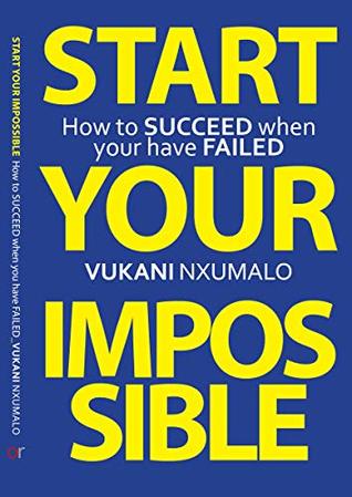 Full Download START YOUR IMPOSSIBLE: How to Succeed When you have Failed - Vukani Nxumalo | PDF