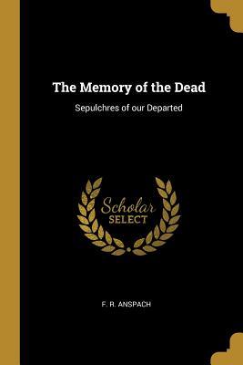 Read Online The Memory of the Dead: Sepulchres of Our Departed - Frederick Rinehart Anspach file in ePub