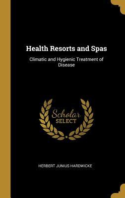 Read Online Health Resorts and Spas: Climatic and Hygienic Treatment of Disease - Herbert Junius Hardwicke file in ePub