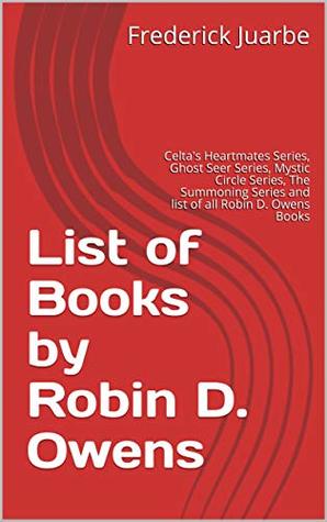 Full Download List of Books by Robin D. Owens: Celta's Heartmates Series, Ghost Seer Series, Mystic Circle Series, The Summoning Series and list of all Robin D. Owens Books - Frederick Juarbe | PDF