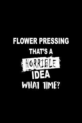 Read Flower Pressing That's a Horrible Idea What Time?: A 6 X 9 Inch Matte Softcover Paperback Notebook Journal with 120 Blank Lined Pages -  file in ePub