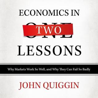 Download Economics in Two Lessons: Why Markets Work So Well, and Why They Can Fail So Badly - John Quiggin file in PDF