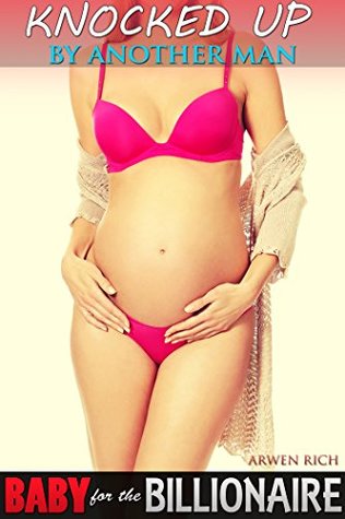 Read Knocked Up By Another Man (Baby for the Billionaire) - Arwen Rich | PDF