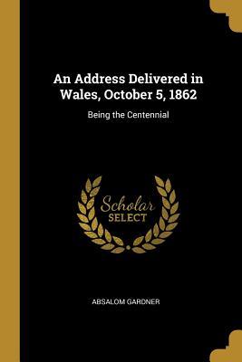 Read An Address Delivered in Wales, October 5, 1862: Being the Centennial - Absalom Gardner | PDF