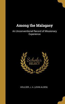 Download Among the Malagasy: An Unconventional Record of Missionary Experience - Houlder J a (John Alden) | PDF