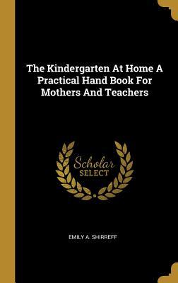 Full Download The Kindergarten at Home a Practical Hand Book for Mothers and Teachers - Emily A Shirreff file in PDF