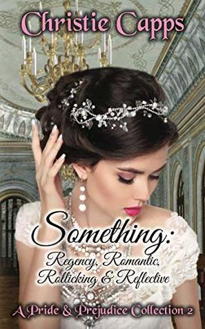 Download Something: Regency, Romantic, Rollicking & Reflective: A Pride & Prejudice Collection 2 - Christie Capps file in PDF