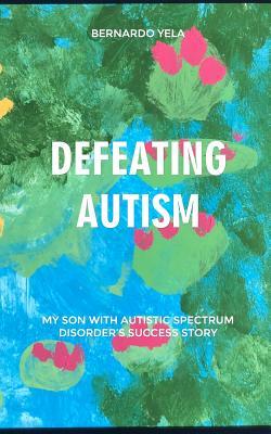 Download Defeating Autism: My Son with Autistic Spectrum Disorder's Success Story - Bernardo Yela Aguilar file in PDF
