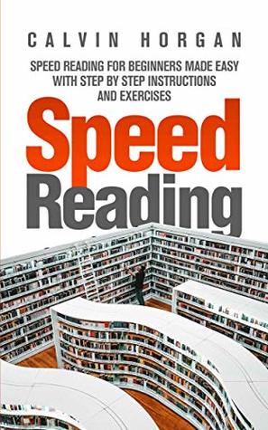 Read Online Speed Reading: Speed Reading for Beginners Made Easy with Step by Step Instructions and Exercises - Calvin Horgan | PDF