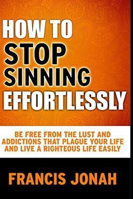 Full Download How to Stop Sinning Effortlessly: Simple Solution to Sin and Addictions - Francis Jonah file in ePub