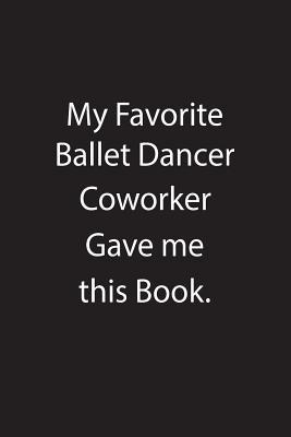 Read Online My Favorite Ballet Dancer Coworker Gave Me This Book.: Blank Lined Notebook Journal Gift Idea - Kowork Publishing | PDF