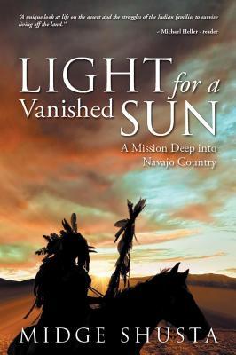 Full Download Light for a Vanished Sun: A Mission Deep Into Navajo Country - Midge Shusta file in ePub