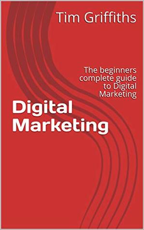Read Digital Marketing : The beginners complete guide to Digital Marketing - Tim Griffiths file in ePub