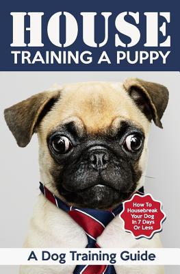 Read House Training a Puppy: A Dog Training Guide: How to Housebreak Your Dog in 7 Days or Less - Vivaco Books | PDF