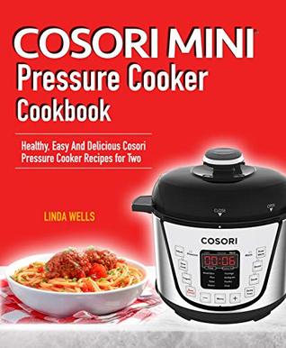 Read Cosori Mini Pressure Cooker Cookbook: Healthy, Easy And Delicious Cosori Pressure Cooker Recipes for Two - Linda Wells file in PDF
