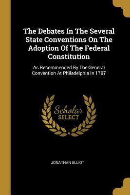 Full Download The Debates in the Several State Conventions on the Adoption of the Federal Constitution: As Recommended by the General Convention at Philadelphia in 1787 - Jonathan Elliot | PDF