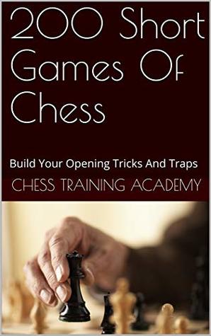 Read Online 200 Short Games Of Chess : Build Your Opening Tricks And Traps (Part 1) - Chess Training Academy file in PDF